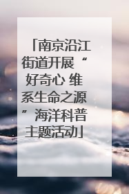 南京沿江街道开展“好奇心 维系生命之源”海洋科普主题活动