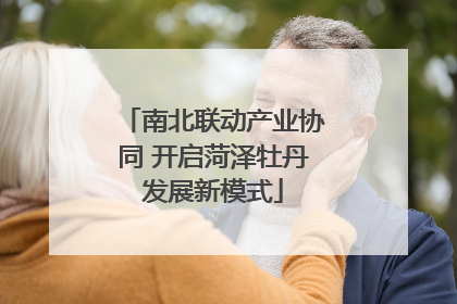 南北联动产业协同 开启菏泽牡丹发展新模式