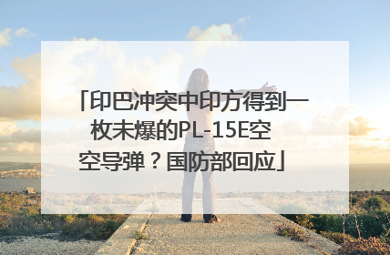 印巴冲突中印方得到一枚未爆的PL-15E空空导弹？国防部回应