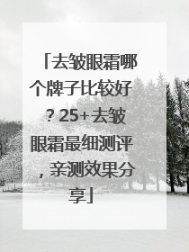 去皱眼霜哪个牌子比较好？25+去皱眼霜最细测评，亲测效果分享