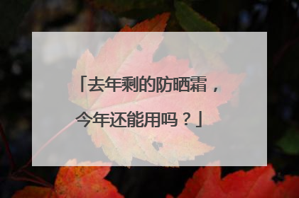 去年剩的防晒霜,今年还能用吗?