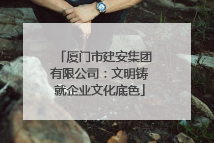厦门市建安集团有限公司：文明铸就企业文化底色