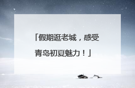 假期逛老城，感受青岛初夏魅力！