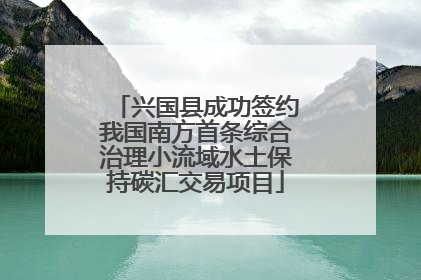 兴国县成功签约我国南方首条综合治理小流域水土保持碳汇交易项目