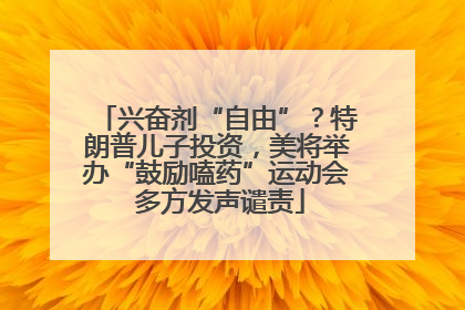 兴奋剂“自由”？特朗普儿子投资，美将举办“鼓励嗑药”运动会 多方发声谴责