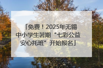免费！2025年无锡中小学生暑期“七彩公益安心托班”开始报名