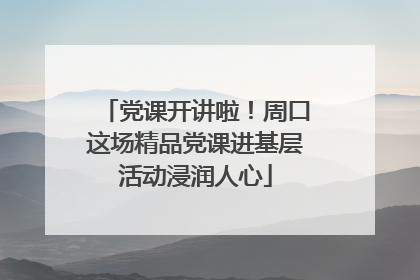 党课开讲啦！周口这场精品党课进基层活动浸润人心