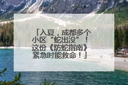 入夏，成都多个小区“蛇出没”！这份《防蛇指南》紧急时能救命！