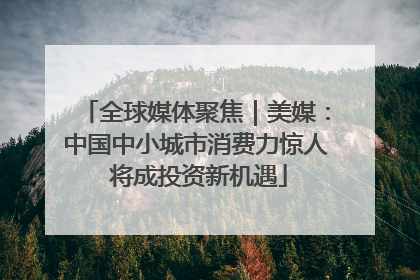 全球媒体聚焦｜美媒：中国中小城市消费力惊人 将成投资新机遇