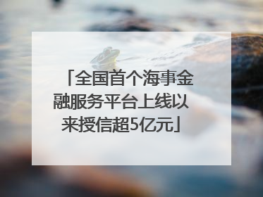 全国首个海事金融服务平台上线以来授信超5亿元
