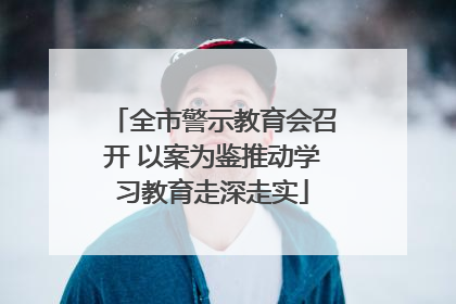 全市警示教育会召开 以案为鉴推动学习教育走深走实