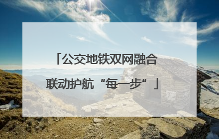 公交地铁双网融合 联动护航“每一步”
