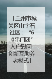 兰州市城关区山字石社区：“60串门团”入户慰问 创新互助养老模式