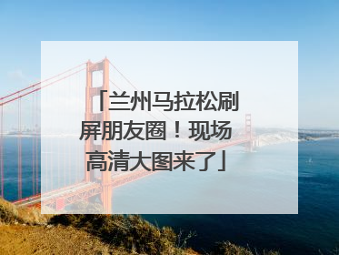 兰州马拉松刷屏朋友圈！现场高清大图来了