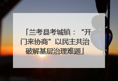 兰考县考城镇：“开门来协商”以民主共治破解基层治理难题