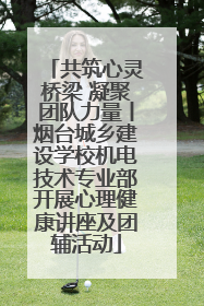 共筑心灵桥梁 凝聚团队力量丨烟台城乡建设学校机电技术专业部开展心理健康讲座及团辅活动