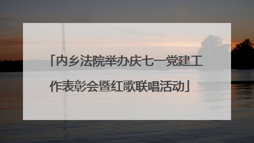 内乡法院举办庆七一党建工作表彰会暨红歌联唱活动