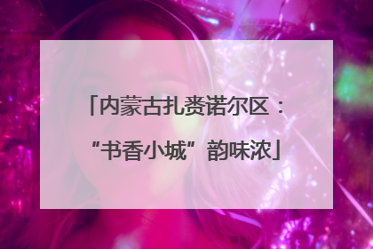 内蒙古扎赉诺尔区：“书香小城”韵味浓