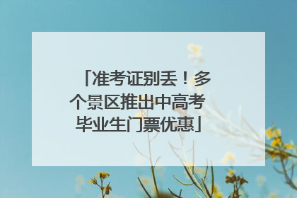 准考证别丢！多个景区推出中高考毕业生门票优惠