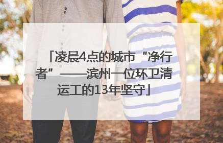 凌晨4点的城市“净行者”——滨州一位环卫清运工的13年坚守