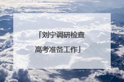 刘宁调研检查高考准备工作