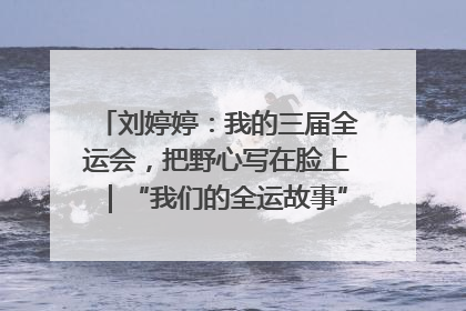 刘婷婷：我的三届全运会，把野心写在脸上｜“我们的全运故事”全民征文大赛