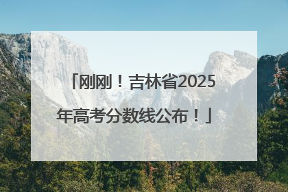 刚刚！吉林省2025年高考分数线公布！