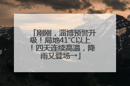 刚刚，淄博预警升级！局地41℃以上！四天连续高温，降雨又登场→