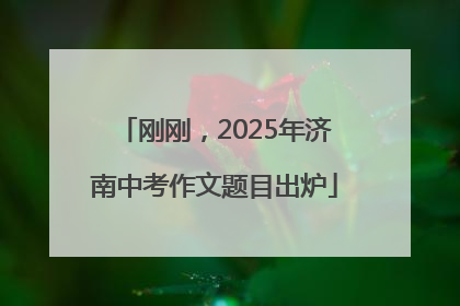 刚刚，2025年济南中考作文题目出炉