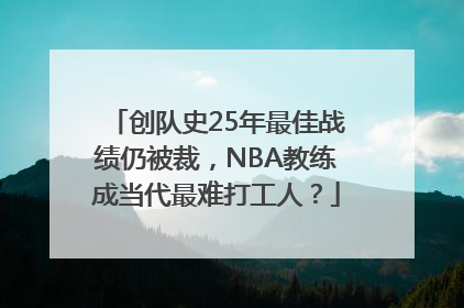 创队史25年最佳战绩仍被裁，NBA教练成当代最难打工人？