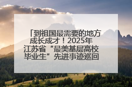 到祖国最需要的地方成长成才！2025年江苏省“最美基层高校毕业生”先进事迹巡回宣讲会在宁启动