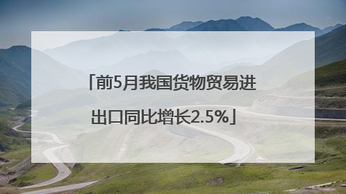 前5月我国货物贸易进出口同比增长2.5%