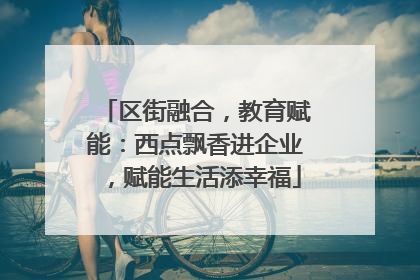 区街融合，教育赋能：西点飘香进企业，赋能生活添幸福