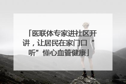 医联体专家进社区开讲，让居民在家门口“听”懂心血管健康