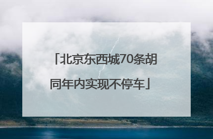 北京东西城70条胡同年内实现不停车