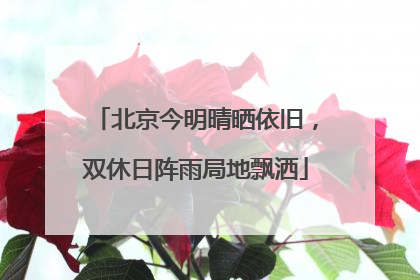 北京今明晴晒依旧，双休日阵雨局地飘洒