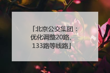 北京公交集团：优化调整20路、133路等线路