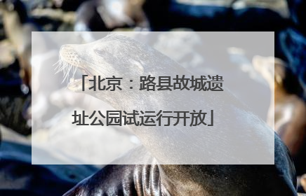 北京：路县故城遗址公园试运行开放