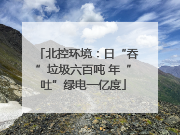 北控环境：日“吞”垃圾六百吨 年“吐”绿电一亿度