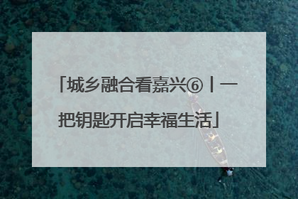 城乡融合看嘉兴⑥丨一把钥匙开启幸福生活