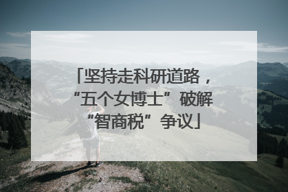 坚持走科研道路，“五个女博士”破解“智商税”争议