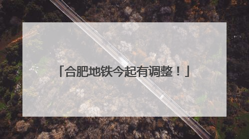 合肥地铁今起有调整！