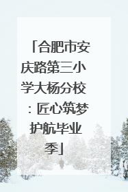 合肥市安庆路第三小学大杨分校：匠心筑梦 护航毕业季