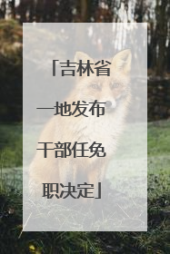 吉林省一地发布干部任免职决定
