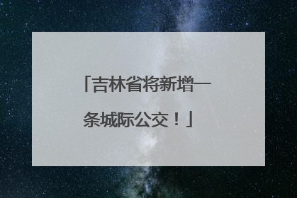 吉林省将新增一条城际公交！