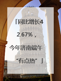同比增长42.67%，今年济南端午“有点热”
