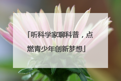 听科学家聊科普，点燃青少年创新梦想