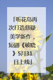 听花岛再次打造悬疑美学新作，短剧《破晓》5月31日上线