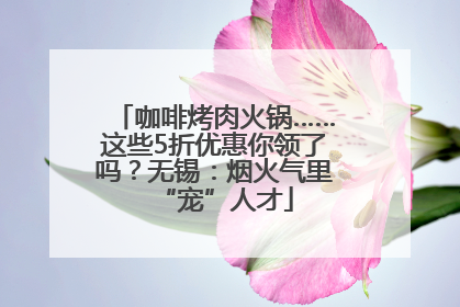 咖啡烤肉火锅……这些5折优惠你领了吗？无锡：烟火气里“宠”人才