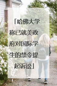 哈佛大学称已就美政府对国际学生的禁令提起诉讼